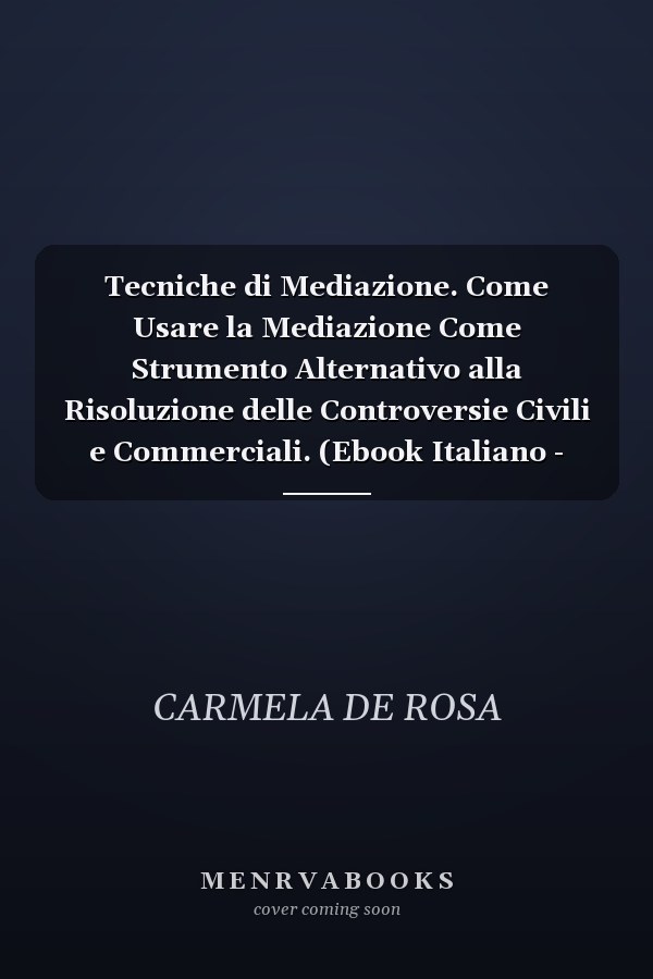 Tecniche di Mediazione. Come Usare la Mediazione Come Strumento Alternativo alla Risoluzione delle Controversie Civili e Commerciali. (Ebook Italiano - Anteprima Gratis) Come Usare la Mediazione Come Strumento Alternativo alla Risoluzione delle Controversie Civili e Commerciali