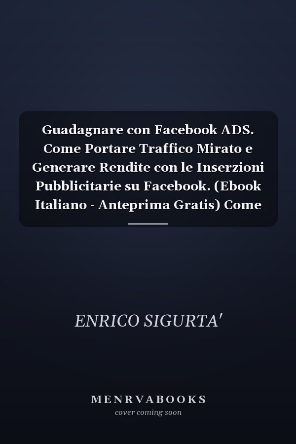 Guadagnare con Facebook ADS. Come Portare Traffico Mirato e Generare Rendite con le Inserzioni Pubblicitarie su Facebook. (Ebook Italiano - Anteprima Gratis) Come Portare Traffico Mirato e Generare Rendite con le Inserzioni Pubblicitarie su Facebook