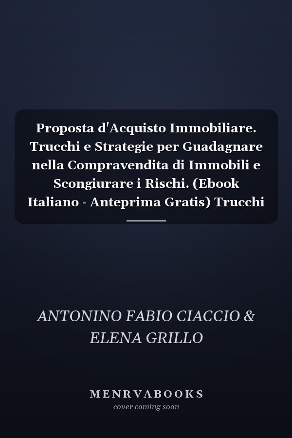 Proposta d'Acquisto Immobiliare. Trucchi e Strategie per Guadagnare nella Compravendita di Immobili e Scongiurare i Rischi. (Ebook Italiano - Anteprima Gratis) Trucchi e Strategie per Guadagnare nella Compravendita di Immobili e Scongiurare i Rischi