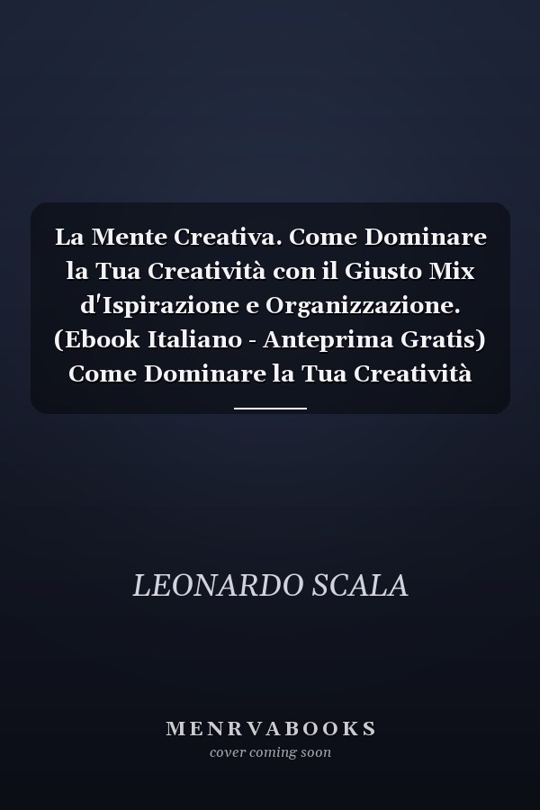 La Mente Creativa. Come Dominare la Tua Creatività con il Giusto Mix d'Ispirazione e Organizzazione. (Ebook Italiano - Anteprima Gratis) Come Dominare la Tua Creatività con il Giusto Mix d'Ispirazione e Organizzazione