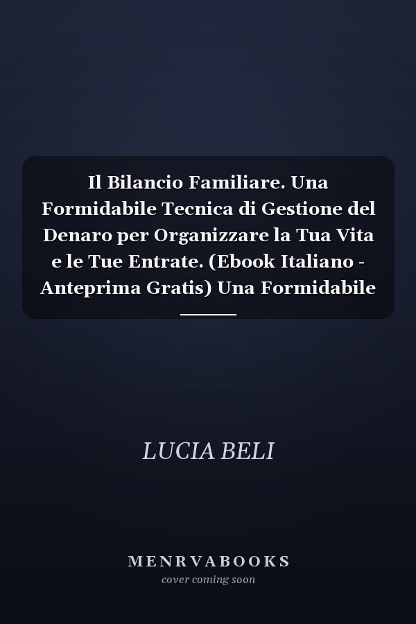 Il Bilancio Familiare. Una Formidabile Tecnica di Gestione del Denaro per Organizzare la Tua Vita e le Tue Entrate. (Ebook Italiano - Anteprima Gratis) Una Formidabile Tecnica di Gestione del Denaro per Organizzare la Tua Vita e le Tue Entrate
