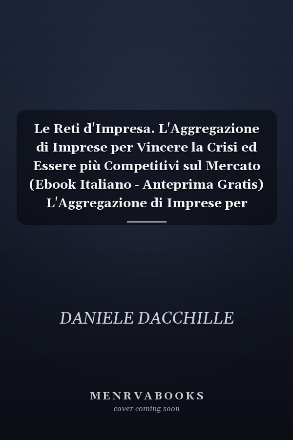 Le Reti d'Impresa. L'Aggregazione di Imprese per Vincere la Crisi ed Essere più Competitivi sul Mercato (Ebook Italiano - Anteprima Gratis) L'Aggregazione di Imprese per Vincere la Crisi ed Essere più Competitivi sul Mercato
