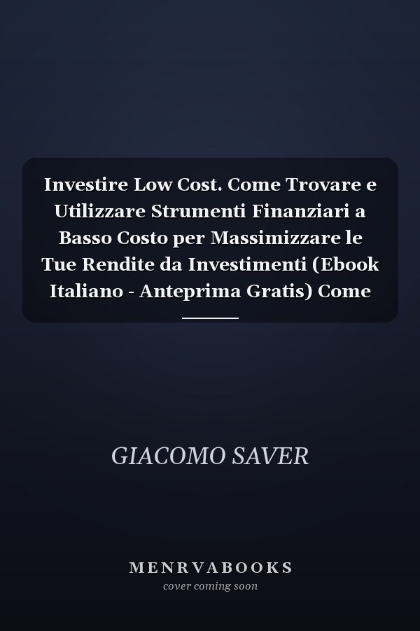 Investire Low Cost. Come Trovare e Utilizzare Strumenti Finanziari a Basso Costo per Massimizzare le Tue Rendite da Investimenti (Ebook Italiano - Anteprima Gratis) Come Trovare e Utilizzare Strumenti Finanziari a Basso Costo per Massimizzare le Tue Rendite da Investimenti
