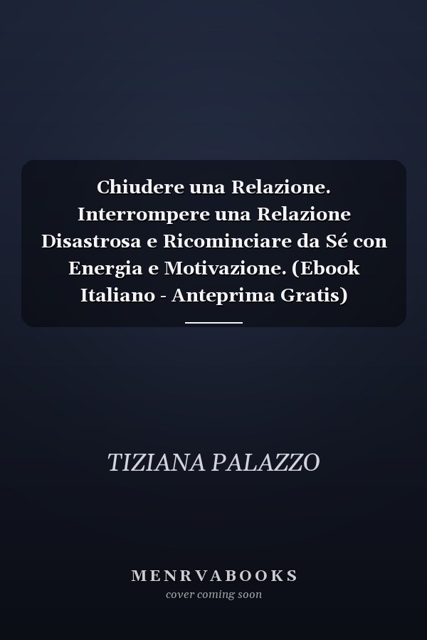 Chiudere una Relazione. Interrompere una Relazione Disastrosa e Ricominciare da Sé con Energia e Motivazione. (Ebook Italiano - Anteprima Gratis) Interrompere una Relazione Disastrosa e Ricominciare da Sé con Energia e Motivazione