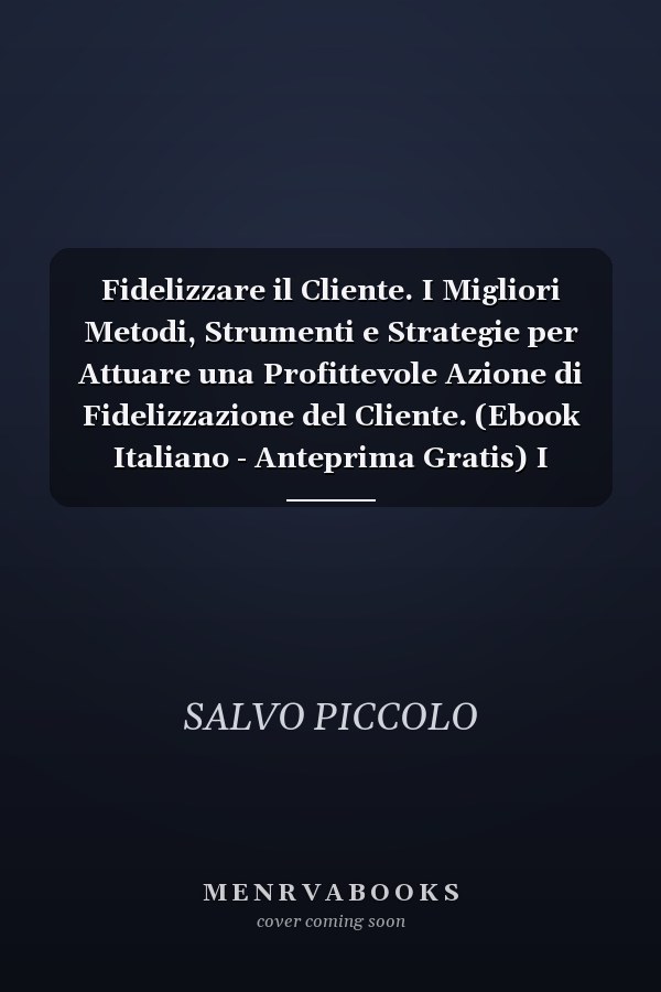 Fidelizzare il Cliente. I Migliori Metodi, Strumenti e Strategie per Attuare una Profittevole Azione di Fidelizzazione del Cliente. (Ebook Italiano - Anteprima Gratis) I Migliori Metodi, Strumenti e Strategie per Attuare una Profittevole Azione di Fidelizzazione del Cliente