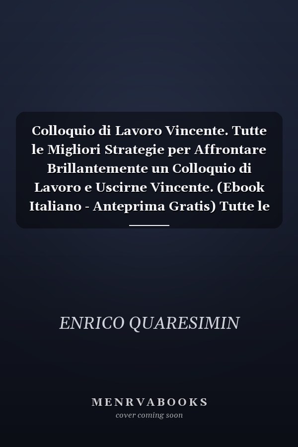 Colloquio di Lavoro Vincente. Tutte le Migliori Strategie per Affrontare Brillantemente un Colloquio di Lavoro e Uscirne Vincente. (Ebook Italiano - Anteprima Gratis) Tutte le Migliori Strategie per Affrontare Brillantemente un Colloquio di Lavoro e Uscirne Vincente