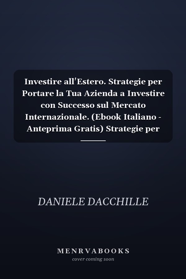 Investire all'Estero. Strategie per Portare la Tua Azienda a Investire con Successo sul Mercato Internazionale. (Ebook Italiano - Anteprima Gratis) Strategie per Portare la Tua Azienda a Investire con Successo sul Mercato Internazionale