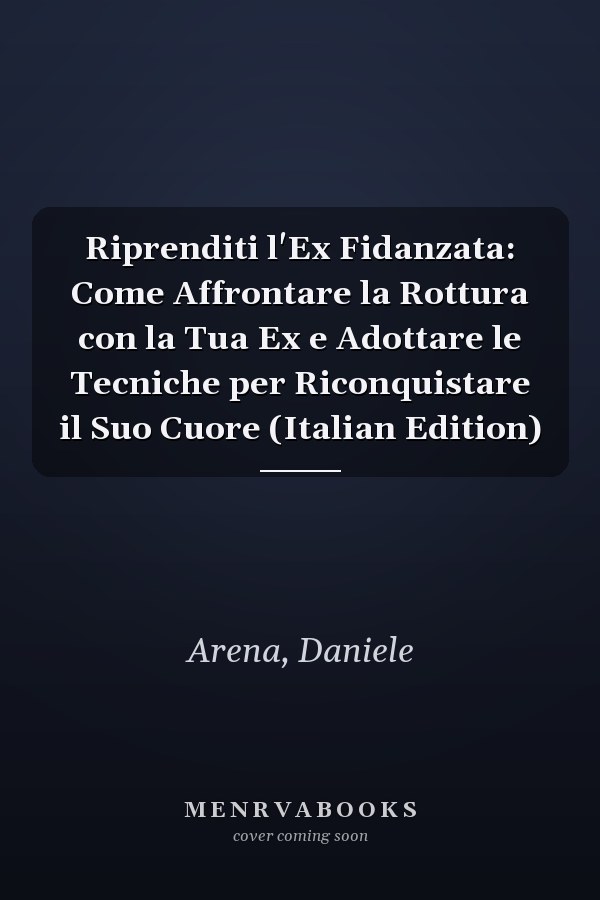 Riprenditi l'Ex Fidanzata: Come Affrontare la Rottura con la Tua Ex e Adottare le Tecniche per Riconquistare il Suo Cuore (Italian Edition)