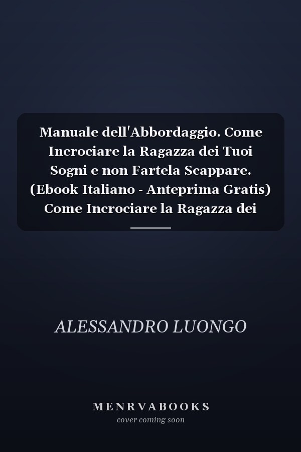 Manuale dell'Abbordaggio. Come Incrociare la Ragazza dei Tuoi Sogni e non Fartela Scappare. (Ebook Italiano - Anteprima Gratis) Come Incrociare la Ragazza dei Tuoi Sogni e non Fartela Scappare