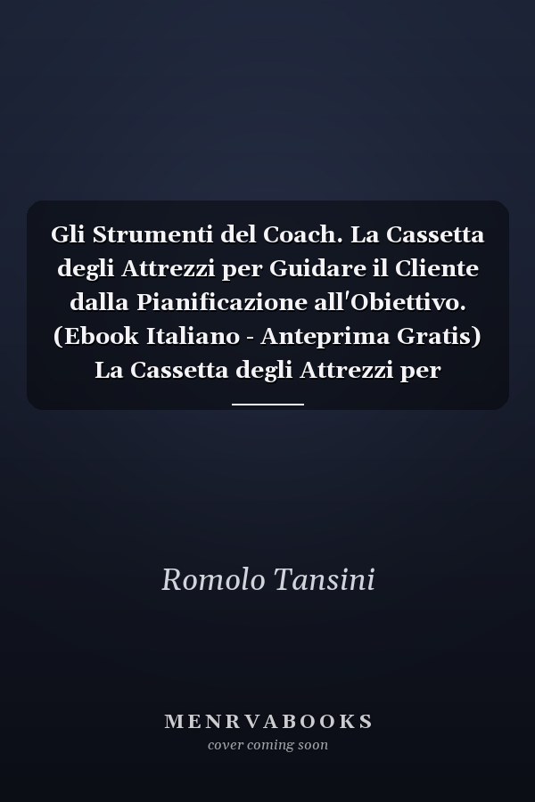 Gli Strumenti del Coach. La Cassetta degli Attrezzi per Guidare il Cliente dalla Pianificazione all'Obiettivo. (Ebook Italiano - Anteprima Gratis) La Cassetta degli Attrezzi per Guidare il Cliente dalla Pianificazione all'Obiettivo
