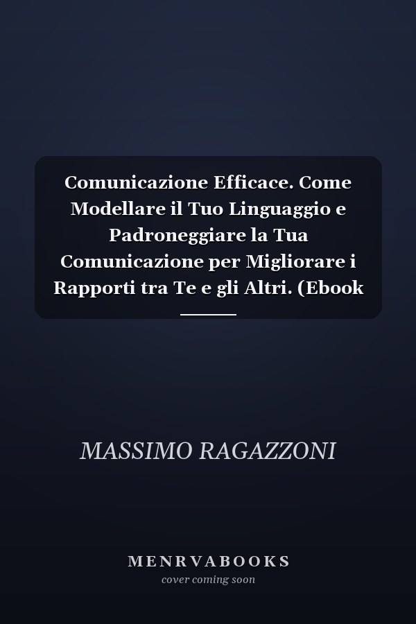 Comunicazione Efficace. Come Modellare il Tuo Linguaggio e Padroneggiare la Tua Comunicazione per Migliorare i Rapporti tra Te e gli Altri. (Ebook Italiano - Anteprima Gratis) Come Modellare il Tuo Linguaggio e Padroneggiare la Tua Comunicazione per Migliorare i Rapporti tra Te e gli Altri
