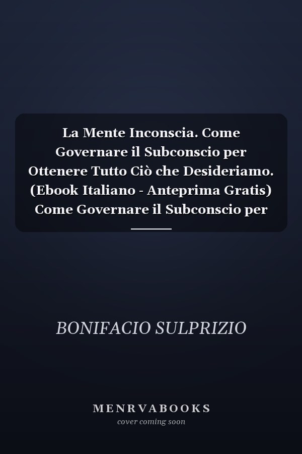 La Mente Inconscia. Come Governare il Subconscio per Ottenere Tutto Ciò che Desideriamo. (Ebook Italiano - Anteprima Gratis) Come Governare il Subconscio per Ottenere Tutto Ciò che Desideriamo