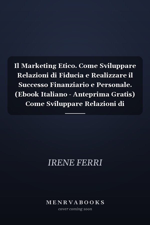 Il Marketing Etico. Come Sviluppare Relazioni di Fiducia e Realizzare il Successo Finanziario e Personale. (Ebook Italiano - Anteprima Gratis) Come Sviluppare Relazioni di Fiducia e Realizzare il Successo Finanziario e Personale