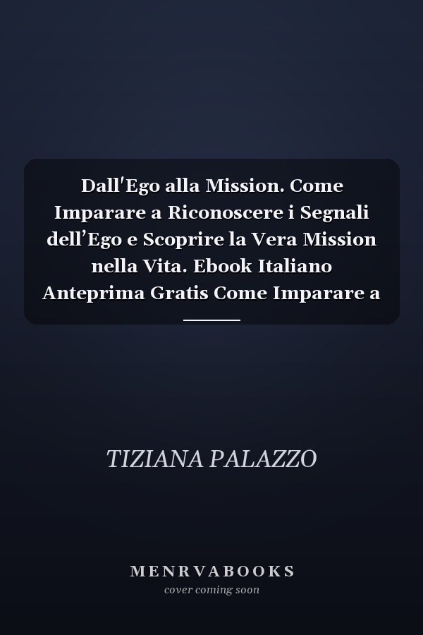 Dall'Ego alla Mission. Come Imparare a Riconoscere i Segnali dell’Ego e Scoprire la Vera Mission nella Vita. Ebook Italiano Anteprima Gratis Come Imparare a Riconoscere i Segnali dell’Ego e Scoprire la Vera Mission nella Vita