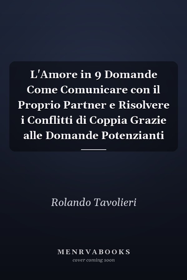 L'Amore in 9 Domande Come Comunicare con il Proprio Partner e Risolvere i Conflitti di Coppia Grazie alle Domande Potenzianti