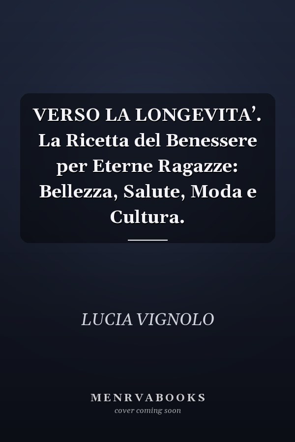 VERSO LA LONGEVITA’. La Ricetta del Benessere per Eterne Ragazze: Bellezza, Salute, Moda e Cultura.