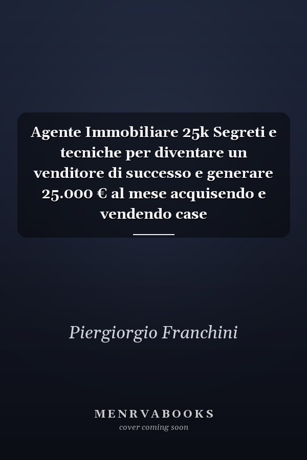 Agente Immobiliare 25k Segreti e tecniche per diventare un venditore di successo e generare 25.000 € al mese acquisendo e vendendo case