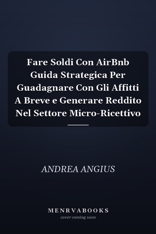 Fare Soldi Con AirBnb Guida Strategica Per Guadagnare Con Gli Affitti A Breve e Generare Reddito Nel Settore Micro-Ricettivo