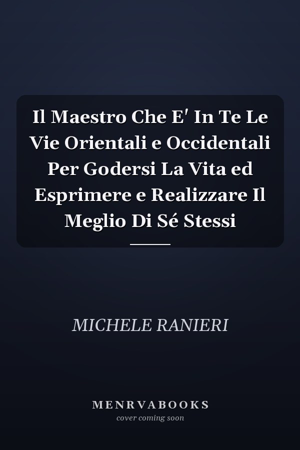 Il Maestro Che E' In Te Le Vie Orientali e Occidentali Per Godersi La Vita ed Esprimere e Realizzare Il Meglio Di Sé Stessi