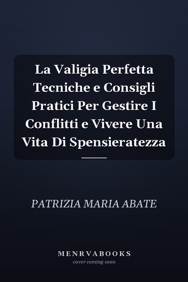 La Valigia Perfetta Tecniche e Consigli Pratici Per Gestire I Conflitti e Vivere Una Vita Di Spensieratezza