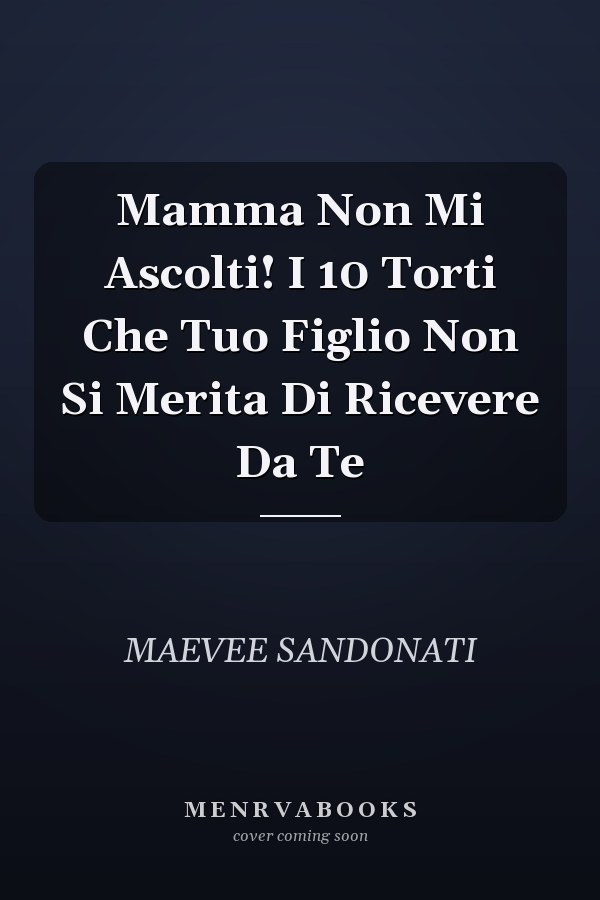 Mamma Non Mi Ascolti! I 10 Torti Che Tuo Figlio Non Si Merita Di Ricevere Da Te