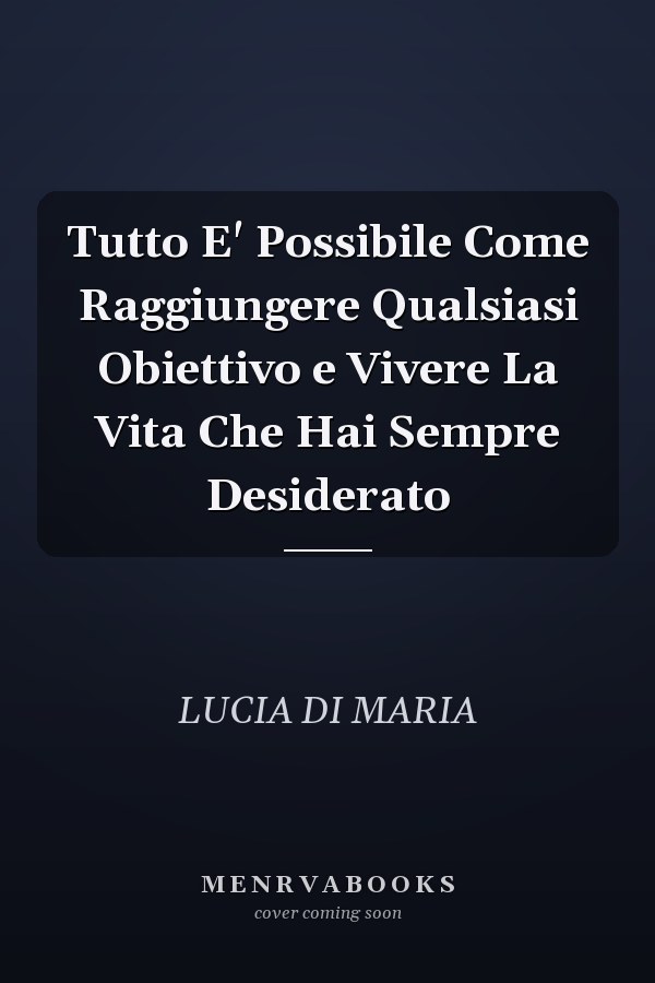 Tutto E' Possibile Come Raggiungere Qualsiasi Obiettivo e Vivere La Vita Che Hai Sempre Desiderato