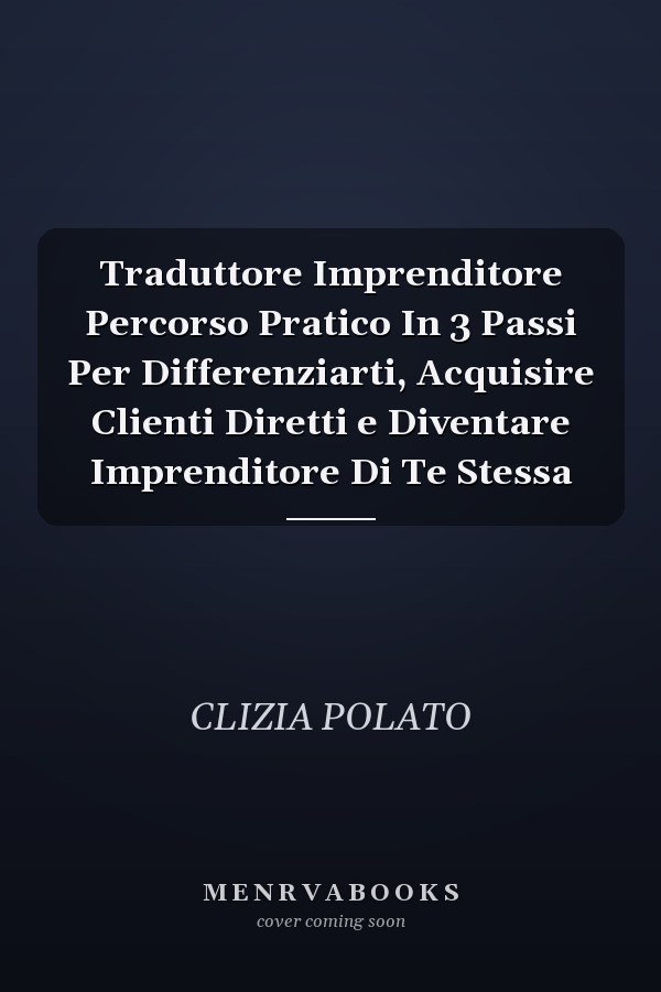 Traduttore Imprenditore Percorso Pratico In 3 Passi Per Differenziarti, Acquisire Clienti Diretti e Diventare Imprenditore Di Te Stessa