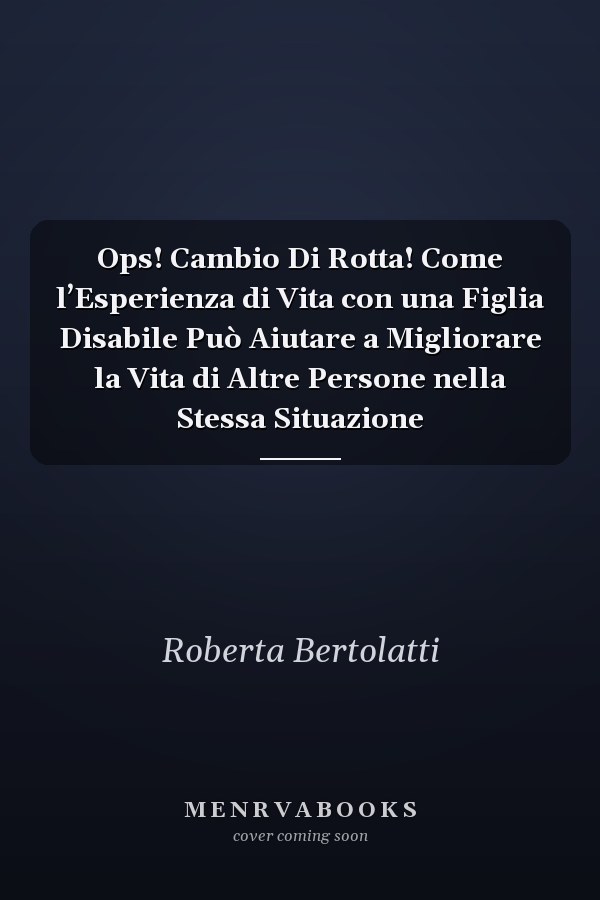 Ops! Cambio Di Rotta! Come l’Esperienza di Vita con una Figlia Disabile Può Aiutare a Migliorare la Vita di Altre Persone nella Stessa Situazione