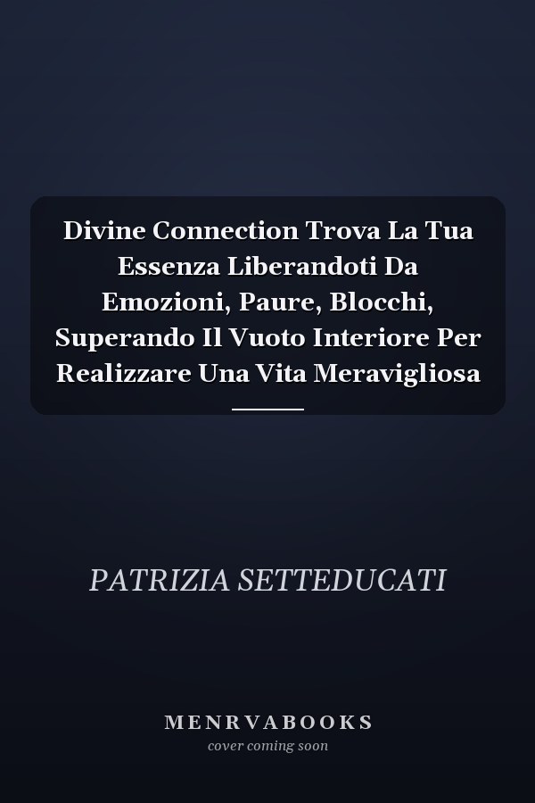 Divine Connection Trova La Tua Essenza Liberandoti Da Emozioni, Paure, Blocchi, Superando Il Vuoto Interiore Per Realizzare Una Vita Meravigliosa
