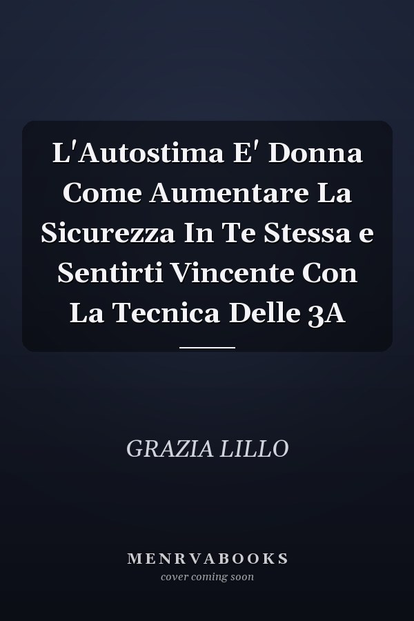 L'Autostima E' Donna Come Aumentare La Sicurezza In Te Stessa e Sentirti Vincente Con La Tecnica Delle 3A