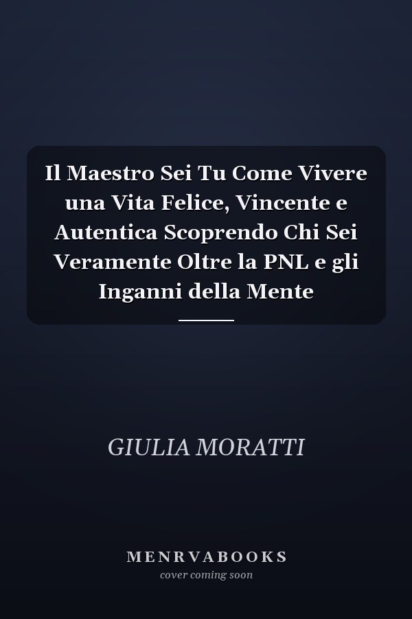 Il Maestro Sei Tu Come Vivere una Vita Felice, Vincente e Autentica Scoprendo Chi Sei Veramente Oltre la PNL e gli Inganni della Mente