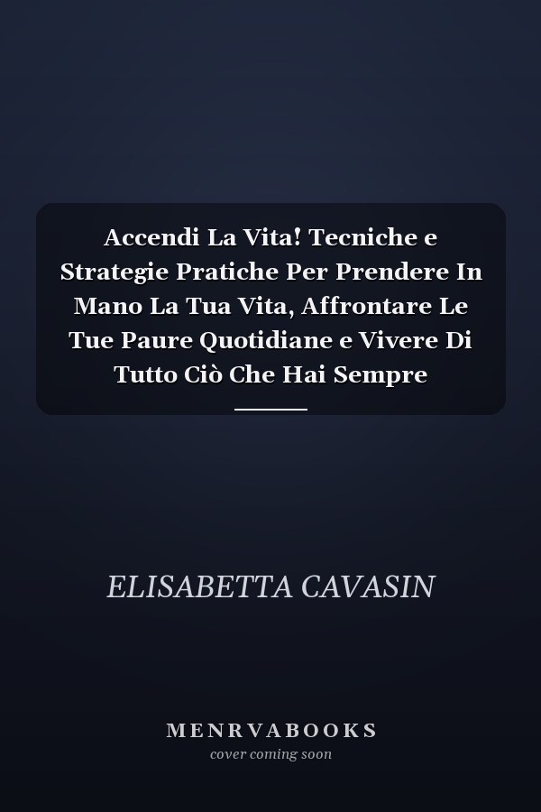 Accendi La Vita! Tecniche e Strategie Pratiche Per Prendere In Mano La Tua Vita, Affrontare Le Tue Paure Quotidiane e Vivere Di Tutto Ciò Che Hai Sempre Desiderato
