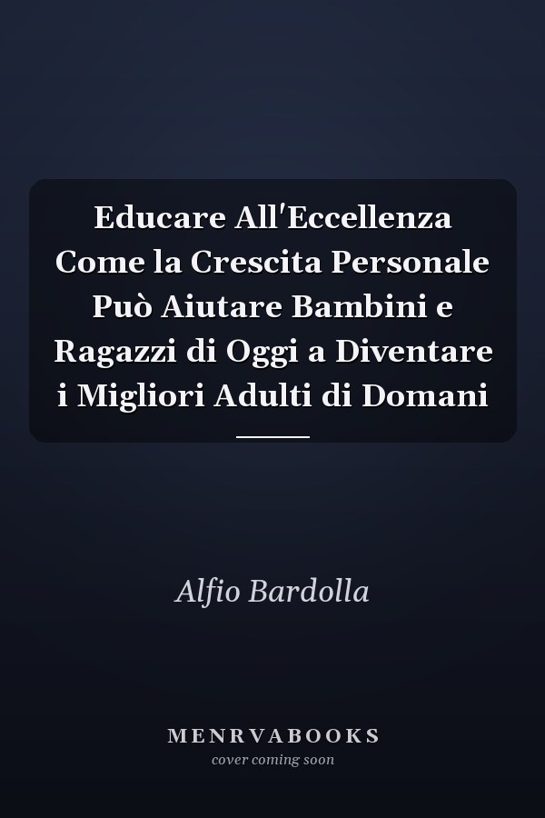 Educare All'Eccellenza Come la Crescita Personale Può Aiutare Bambini e Ragazzi di Oggi a Diventare i Migliori Adulti di Domani