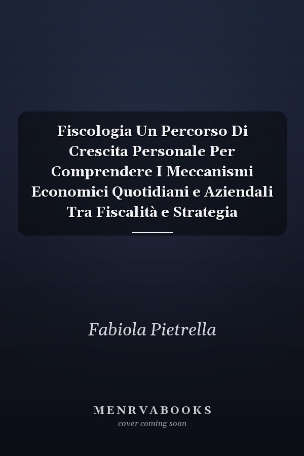 Fiscologia Un Percorso Di Crescita Personale Per Comprendere I Meccanismi Economici Quotidiani e Aziendali Tra Fiscalità e Strategia