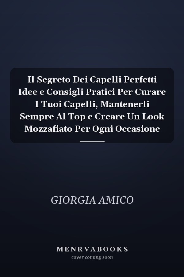 Il Segreto Dei Capelli Perfetti Idee e Consigli Pratici Per Curare I Tuoi Capelli, Mantenerli Sempre Al Top e Creare Un Look Mozzafiato Per Ogni Occasione