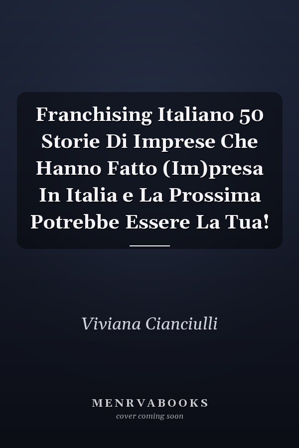 Franchising Italiano 50 Storie Di Imprese Che Hanno Fatto (Im)presa In Italia e La Prossima Potrebbe Essere La Tua!