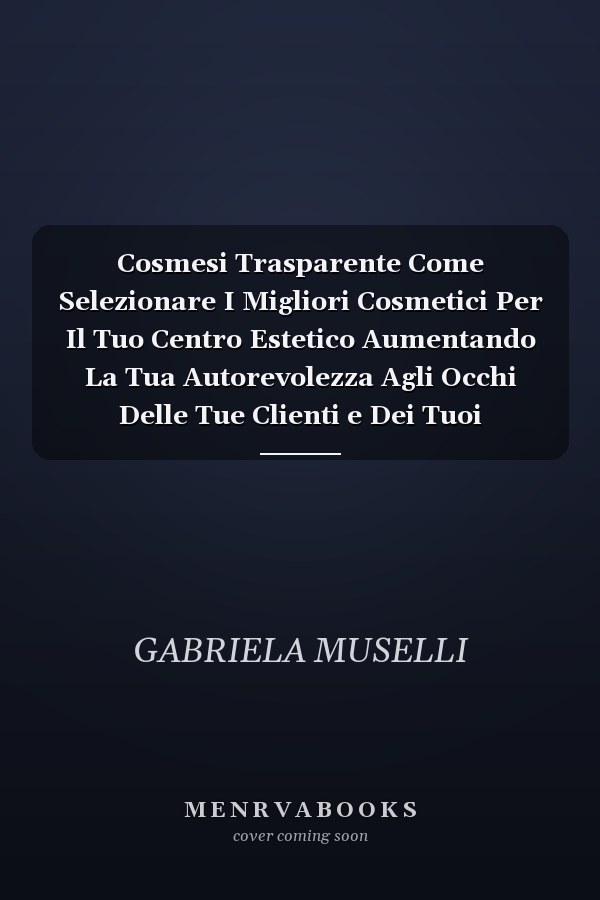 Cosmesi Trasparente Come Selezionare I Migliori Cosmetici Per Il Tuo Centro Estetico Aumentando La Tua Autorevolezza Agli Occhi Delle Tue Clienti e Dei Tuoi Competitor