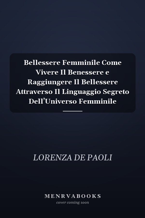 Bellessere Femminile Come Vivere Il Benessere e Raggiungere Il Bellessere Attraverso Il Linguaggio Segreto Dell’Universo Femminile