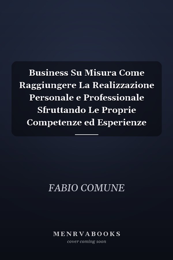 Business Su Misura Come Raggiungere La Realizzazione Personale e Professionale Sfruttando Le Proprie Competenze ed Esperienze