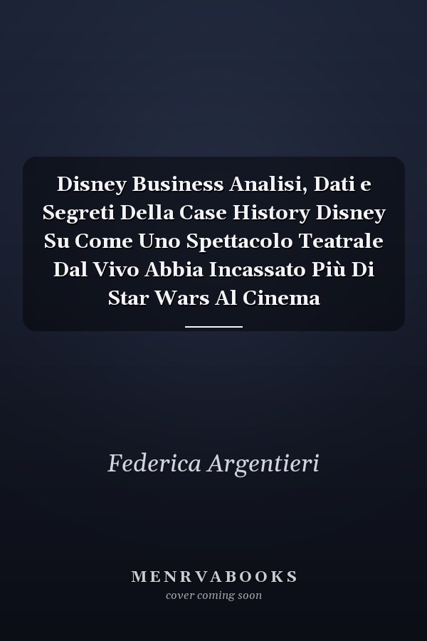 Disney Business Analisi, Dati e Segreti Della Case History Disney Su Come Uno Spettacolo Teatrale Dal Vivo Abbia Incassato Più Di Star Wars Al Cinema