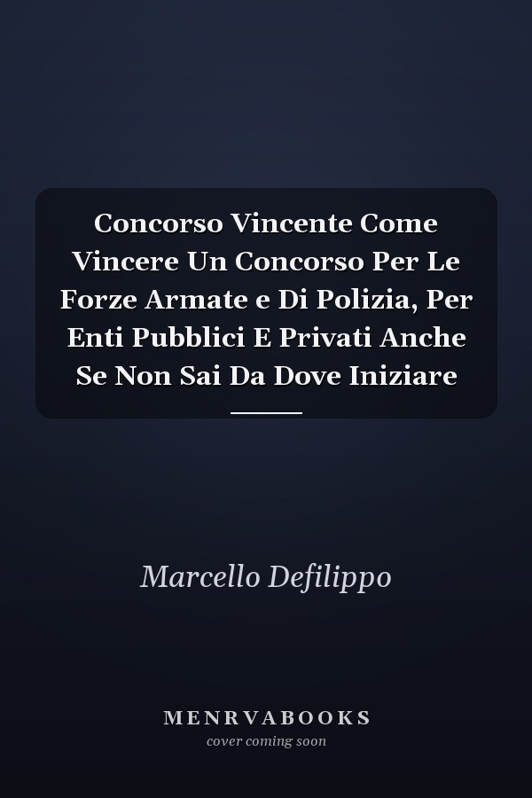Concorso Vincente Come Vincere Un Concorso Per Le Forze Armate e Di Polizia, Per Enti Pubblici E Privati Anche Se Non Sai Da Dove Iniziare