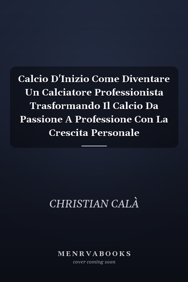Calcio D'Inizio Come Diventare Un Calciatore Professionista Trasformando Il Calcio Da Passione A Professione Con La Crescita Personale