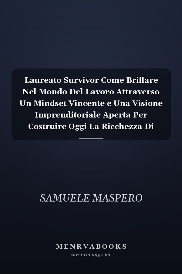Laureato Survivor Come Brillare Nel Mondo Del Lavoro Attraverso Un Mindset Vincente e Una Visione Imprenditoriale Aperta Per Costruire Oggi La Ricchezza Di Domani