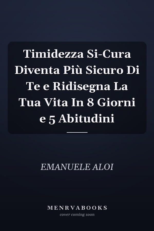 Timidezza Si-Cura Diventa Più Sicuro Di Te e Ridisegna La Tua Vita In 8 Giorni e 5 Abitudini