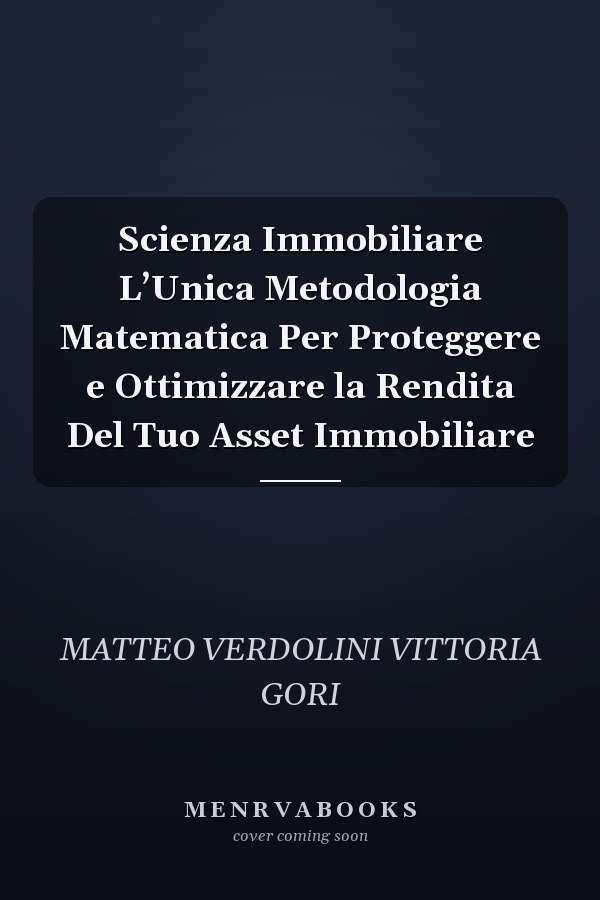 Scienza Immobiliare L’Unica Metodologia Matematica Per Proteggere e Ottimizzare la Rendita Del Tuo Asset Immobiliare