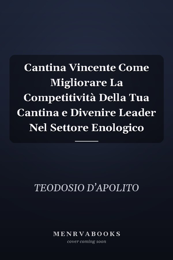 Cantina Vincente Come Migliorare La Competitività Della Tua Cantina e Divenire Leader Nel Settore Enologico