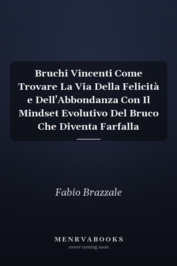 Bruchi Vincenti Come Trovare La Via Della Felicità e Dell’Abbondanza Con Il Mindset Evolutivo Del Bruco Che Diventa Farfalla
