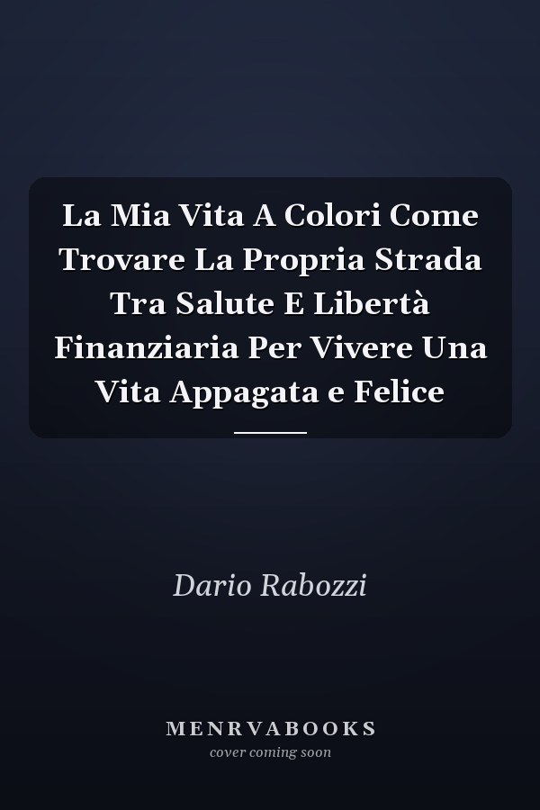 La Mia Vita A Colori Come Trovare La Propria Strada Tra Salute E Libertà Finanziaria Per Vivere Una Vita Appagata e Felice