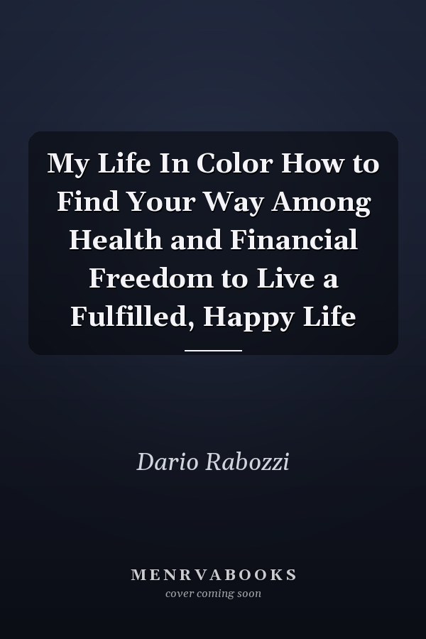 My Life In Color How to Find Your Way Among Health and Financial Freedom to Live a Fulfilled, Happy Life