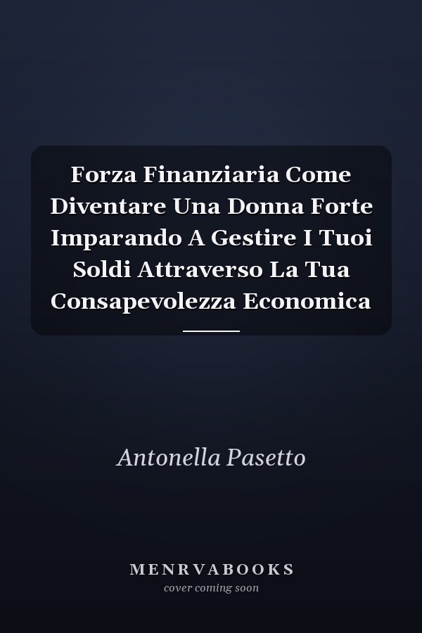 Forza Finanziaria Come Diventare Una Donna Forte Imparando A Gestire I Tuoi Soldi Attraverso La Tua Consapevolezza Economica
